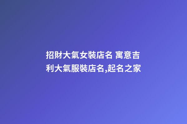 招財大氣女裝店名 寓意吉利大氣服裝店名,起名之家-第1張-店鋪起名-玄機派